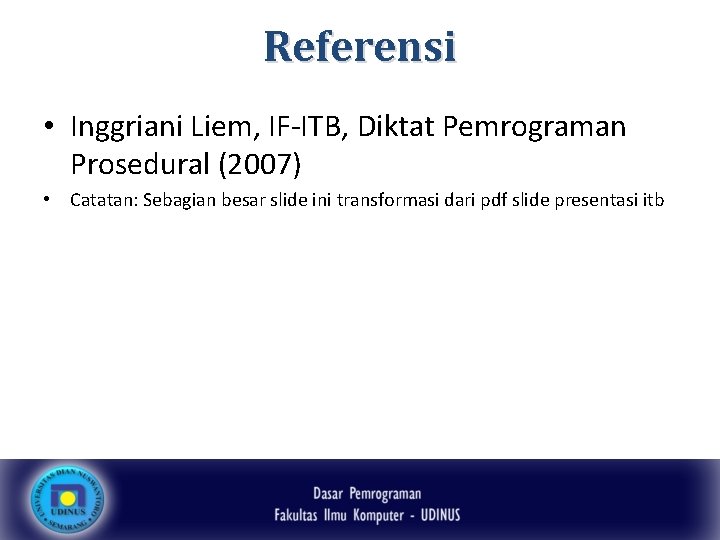 Referensi • Inggriani Liem, IF-ITB, Diktat Pemrograman Prosedural (2007) • Catatan: Sebagian besar slide