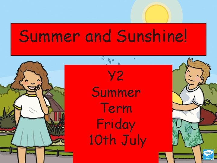 Summer and Sunshine! Y 2 Summer Term Friday 10 th July 