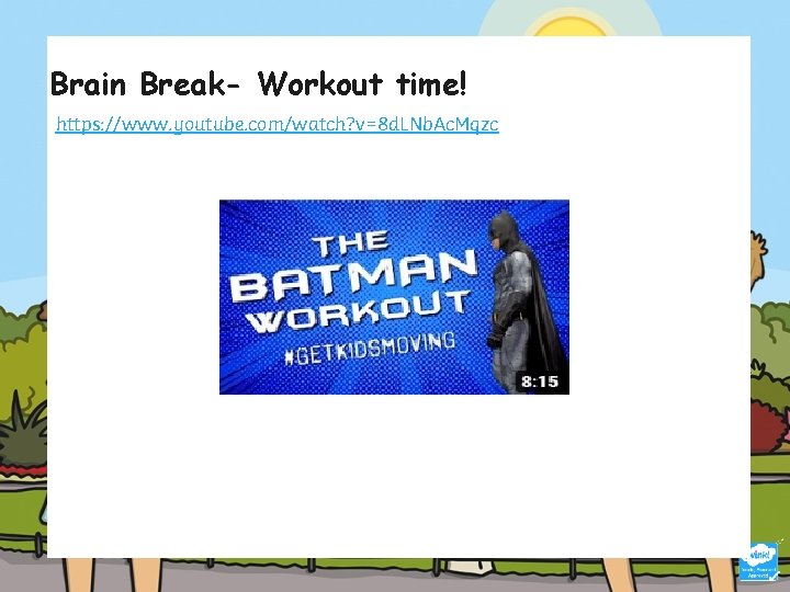 Brain Break- Workout time! https: //www. youtube. com/watch? v=8 d. LNb. Ac. Mqzc 