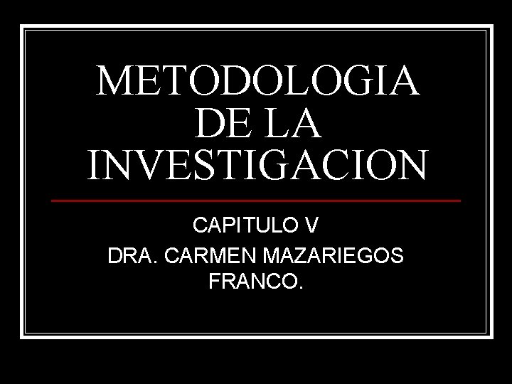 METODOLOGIA DE LA INVESTIGACION CAPITULO V DRA. CARMEN MAZARIEGOS FRANCO. 