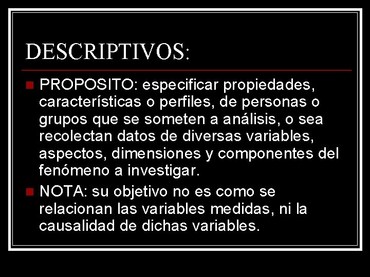 DESCRIPTIVOS: PROPOSITO: especificar propiedades, características o perfiles, de personas o grupos que se someten