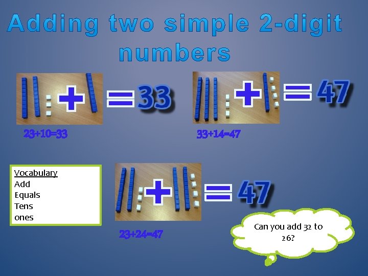 23+10=33 33+14=47 Vocabulary Add Equals Tens ones 23+24=47 Can you add 32 to 26?