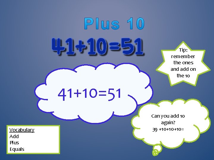 Tip: remember the ones and add on the 10 41+10=51 Vocabulary Add Plus Equals