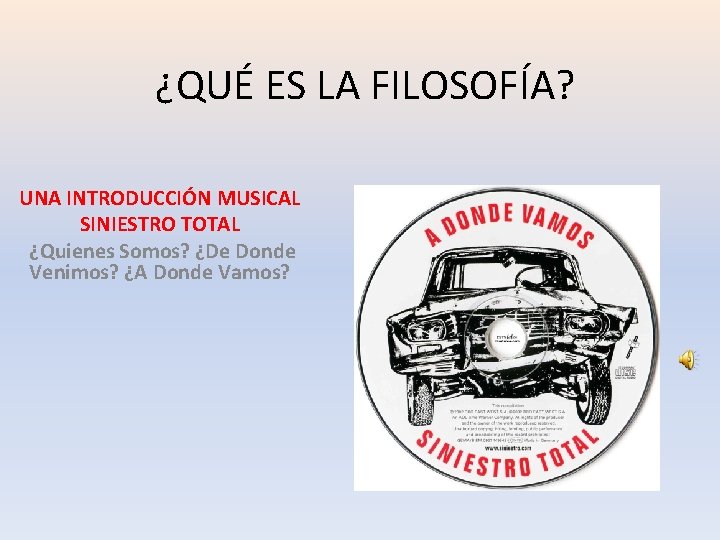¿QUÉ ES LA FILOSOFÍA? UNA INTRODUCCIÓN MUSICAL SINIESTRO TOTAL ¿Quienes Somos? ¿De Donde Venimos? ¿QUÉ ES LA FILOSOFÍA? UNA INTRODUCCIÓN MUSICAL SINIESTRO TOTAL ¿Quienes Somos? ¿De Donde Venimos?