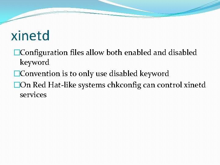 xinetd �Configuration files allow both enabled and disabled keyword �Convention is to only use