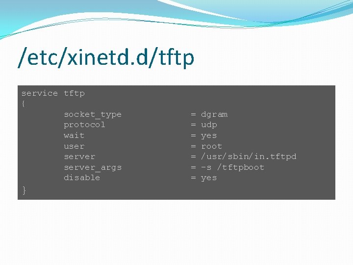 /etc/xinetd. d/tftp service tftp { socket_type protocol wait user server_args disable } = =