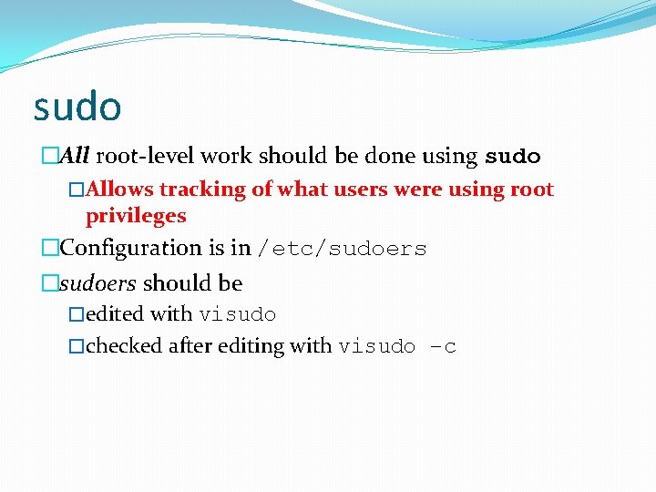 sudo �All root-level work should be done using sudo �Allows tracking of what users