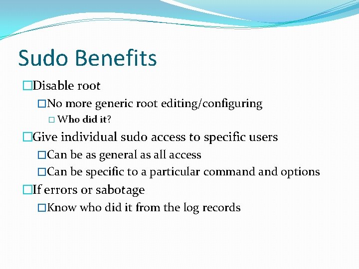 Sudo Benefits �Disable root �No more generic root editing/configuring � Who did it? �Give