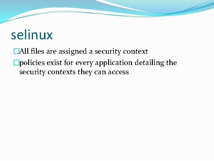 selinux �All files are assigned a security context �policies exist for every application detailing
