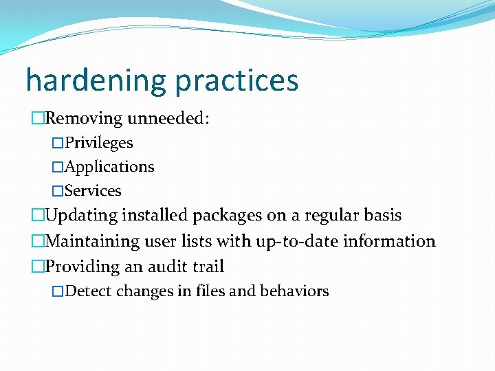 hardening practices �Removing unneeded: �Privileges �Applications �Services �Updating installed packages on a regular basis