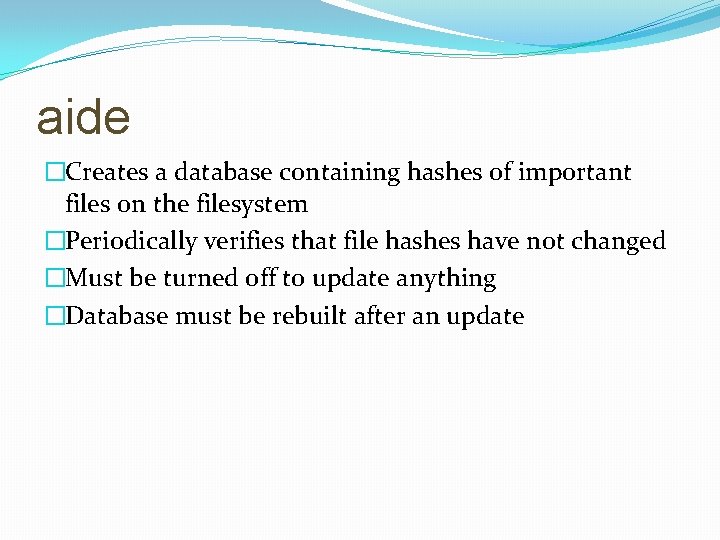 aide �Creates a database containing hashes of important files on the filesystem �Periodically verifies