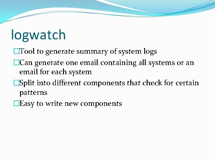 logwatch �Tool to generate summary of system logs �Can generate one email containing all