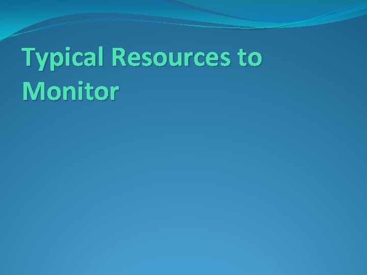 Typical Resources to Monitor 
