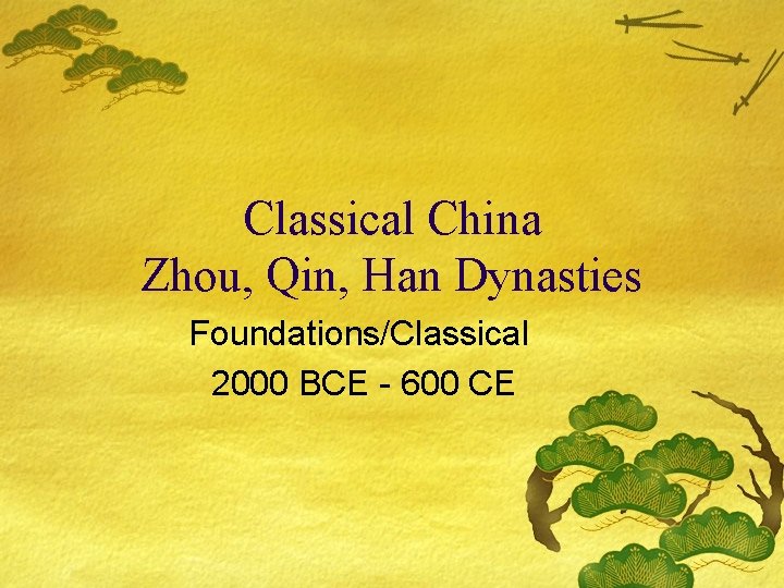 Classical China Zhou, Qin, Han Dynasties Foundations/Classical 2000 BCE - 600 CE 