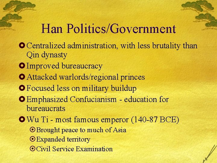 Han Politics/Government £ Centralized administration, with less brutality than Qin dynasty £ Improved bureaucracy