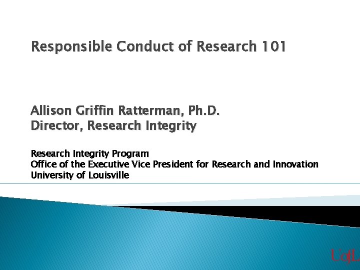 Responsible Conduct of Research 101 Allison Griffin Ratterman, Ph. D. Director, Research Integrity Program