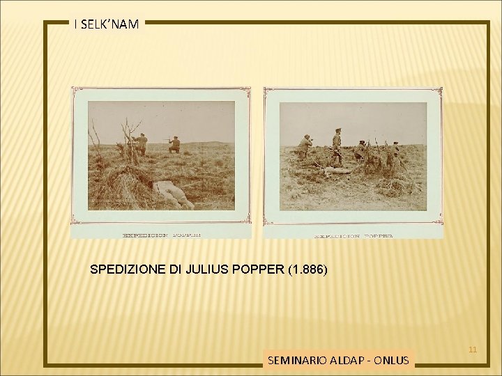 I SELK’NAM SPEDIZIONE DI JULIUS POPPER (1. 886) SEMINARIO ALDAP - ONLUS 11 
