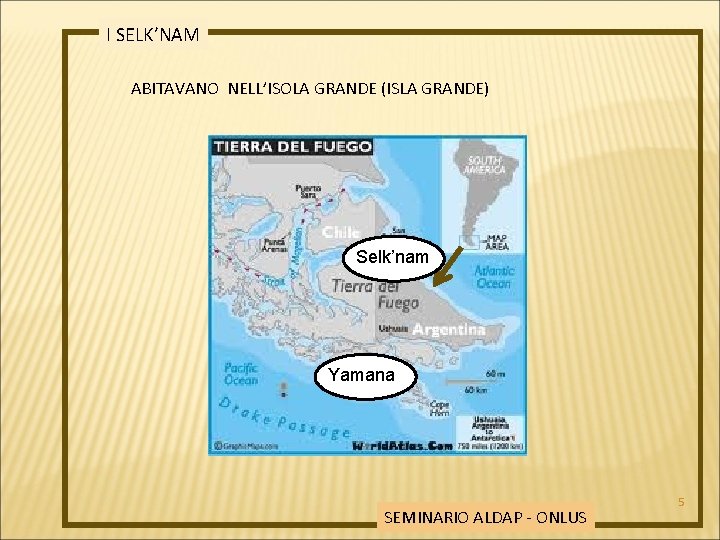 I SELK’NAM ABITAVANO NELL’ISOLA GRANDE (ISLA GRANDE) Selk’nam Yamana SEMINARIO ALDAP - ONLUS 5
