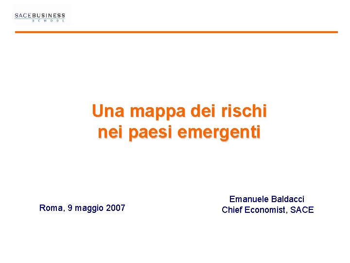 Una mappa dei rischi nei paesi emergenti Roma, 9 maggio 2007 Emanuele Baldacci Chief