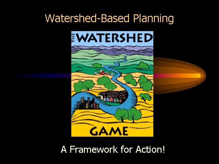 Watershed-Based Planning A Framework for Action! 