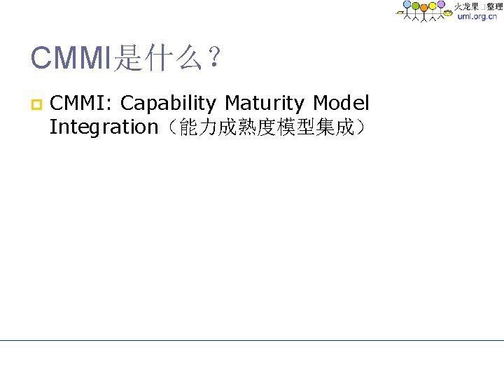 CMMI是什么? p CMMI: Capability Maturity Model Integration(能力成熟度模型集成) CMMI是什么? p CMMI: Capability Maturity Model Integration(能力成熟度模型集成)