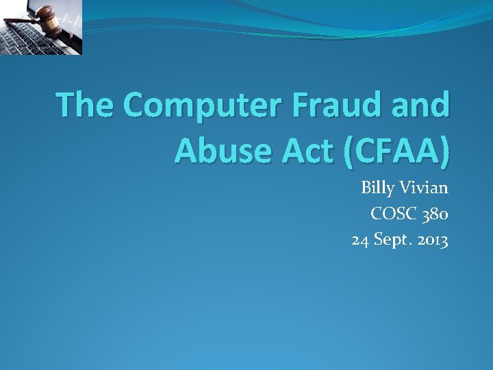 The Computer Fraud and Abuse Act (CFAA) Billy Vivian COSC 380 24 Sept. 2013