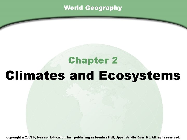 Chapter 2 , Section World Geography Chapter 2 Climates and Ecosystems Copyright © 2003