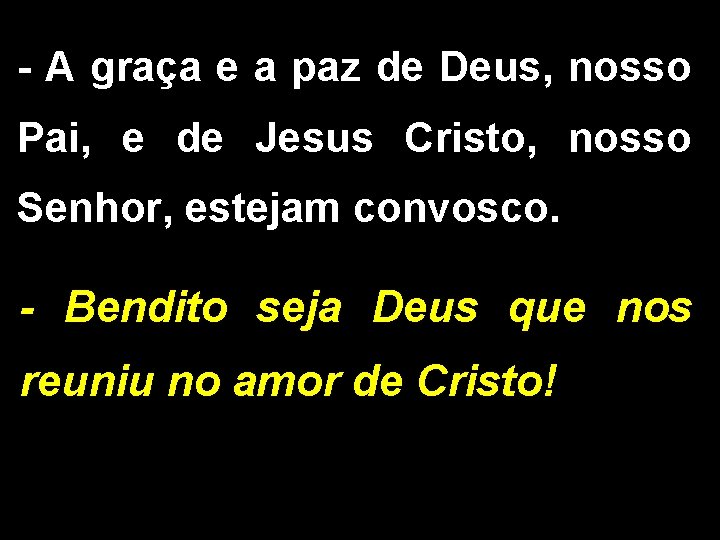 - A graça e a paz de Deus, nosso Pai, e de Jesus Cristo,