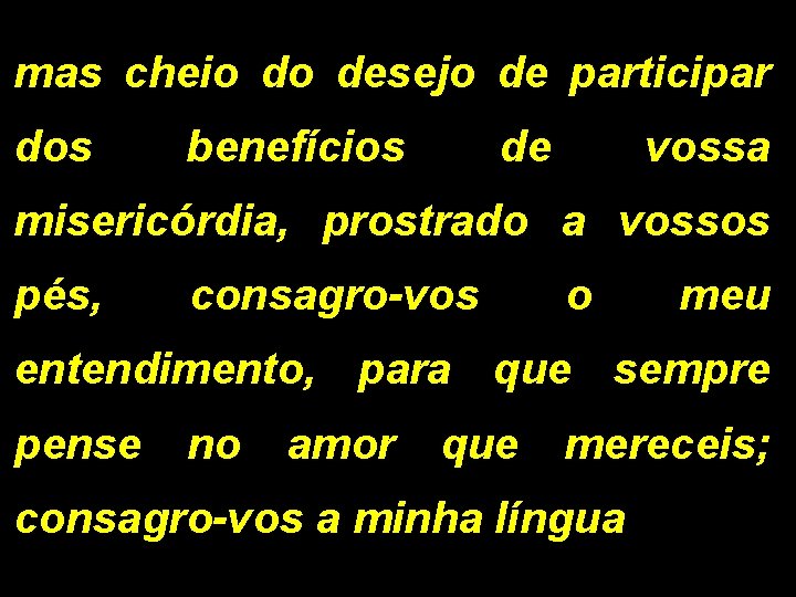 mas cheio do desejo de participar dos benefícios de vossa misericórdia, prostrado a vossos