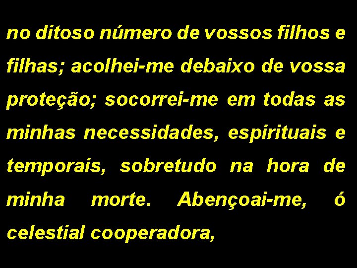 no ditoso número de vossos filhos e filhas; acolhei-me debaixo de vossa proteção; socorrei-me