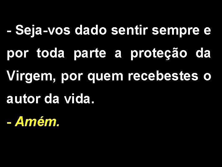 - Seja-vos dado sentir sempre e por toda parte a proteção da Virgem, por