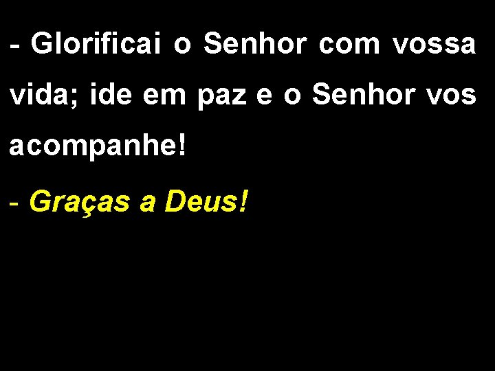 - Glorificai o Senhor com vossa vida; ide em paz e o Senhor vos