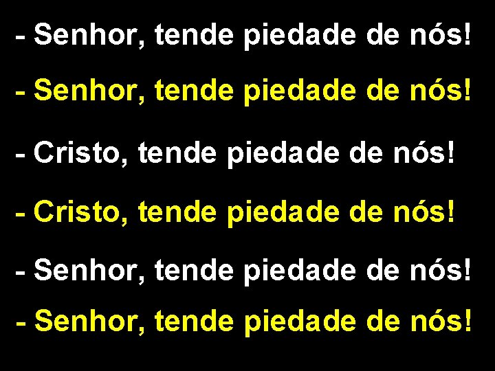 - Senhor, tende piedade de nós! - Cristo, tende piedade de nós! - Senhor,