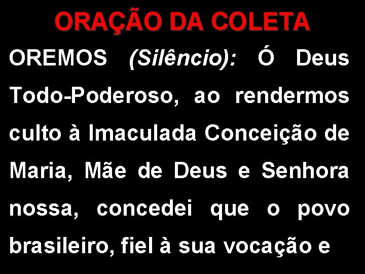 ORAÇÃO DA COLETA OREMOS (Silêncio): Ó Deus Todo-Poderoso, ao rendermos culto à Imaculada Conceição