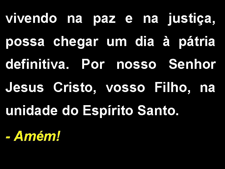 vivendo na paz e na justiça, possa chegar um dia à pátria definitiva. Por