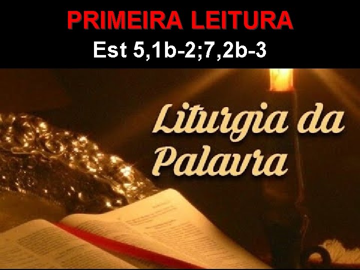 PRIMEIRA LEITURA Est 5, 1 b-2; 7, 2 b-3 