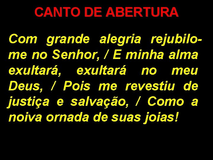 CANTO DE ABERTURA Com grande alegria rejubilome no Senhor, / E minha alma exultará,