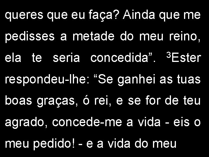 queres que eu faça? Ainda que me pedisses a metade do meu reino, ela