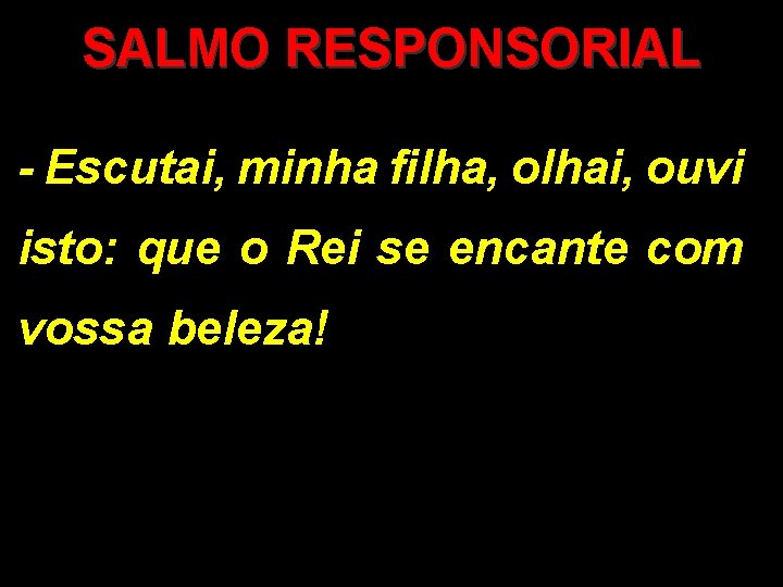 SALMO RESPONSORIAL - Escutai, minha filha, olhai, ouvi isto: que o Rei se encante