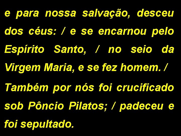 e para nossa salvação, desceu dos céus: / e se encarnou pelo Espírito Santo,