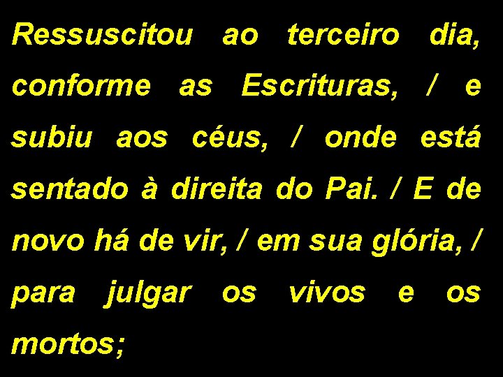 Ressuscitou ao terceiro dia, conforme as Escrituras, / e subiu aos céus, / onde