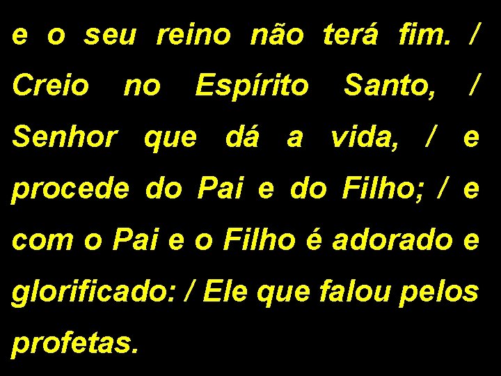 e o seu reino não terá fim. / Creio no Espírito Santo, / Senhor