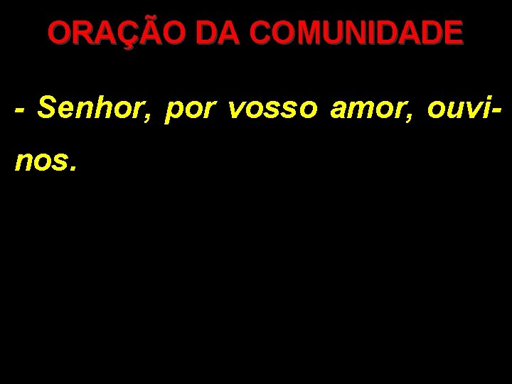 ORAÇÃO DA COMUNIDADE - Senhor, por vosso amor, ouvinos. 