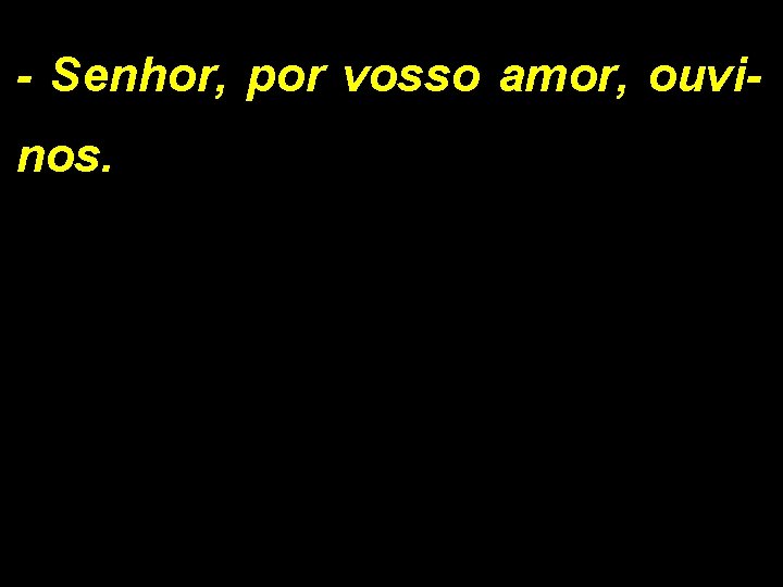 - Senhor, por vosso amor, ouvinos. 