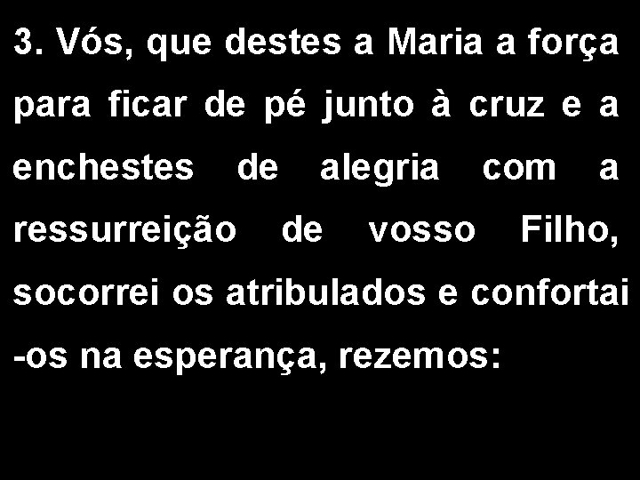 3. Vós, que destes a Maria a força para ficar de pé junto à