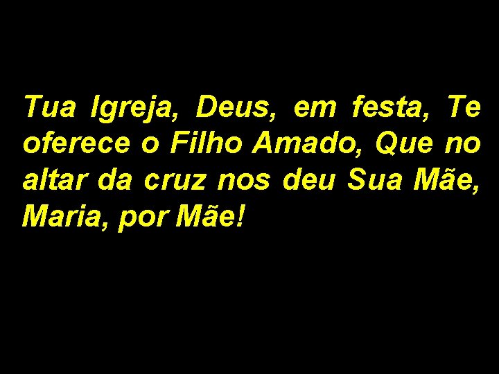 Tua Igreja, Deus, em festa, Te oferece o Filho Amado, Que no altar da