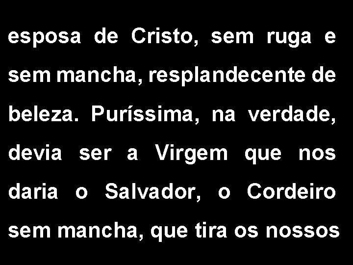 esposa de Cristo, sem ruga e sem mancha, resplandecente de beleza. Puríssima, na verdade,