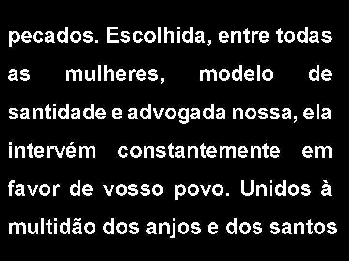 pecados. Escolhida, entre todas as mulheres, modelo de santidade e advogada nossa, ela intervém