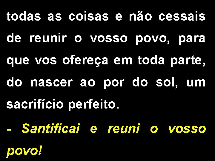 todas as coisas e não cessais de reunir o vosso povo, para que vos