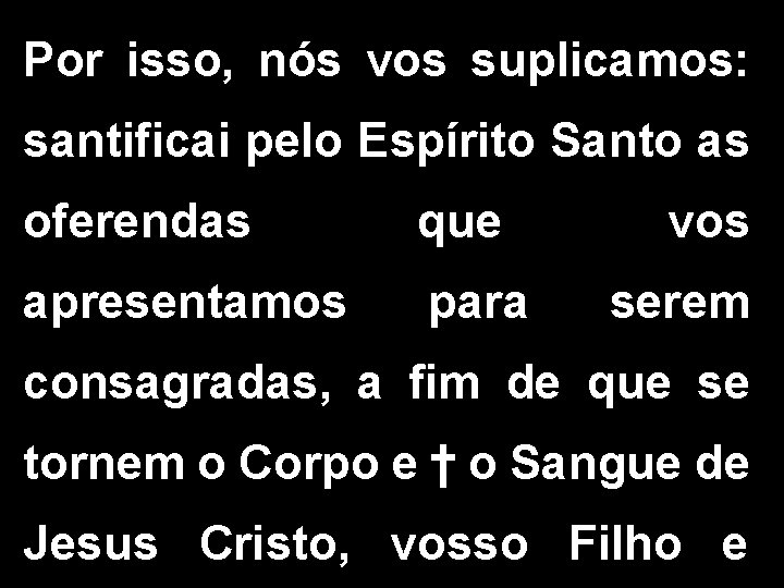 Por isso, nós vos suplicamos: santificai pelo Espírito Santo as oferendas que apresentamos para